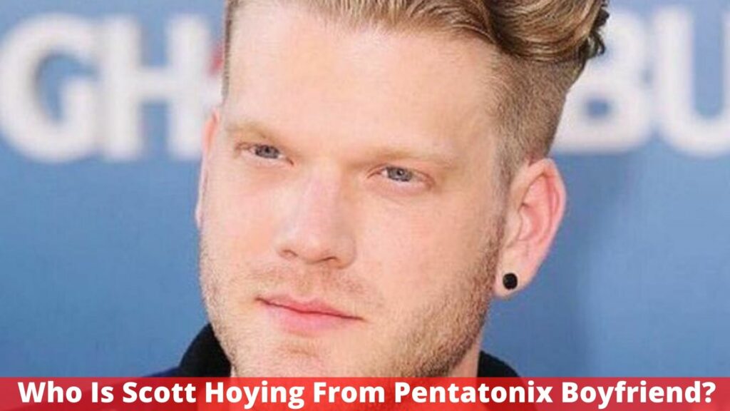 Who Is Scott Hoying From Pentatonix Boyfriend? Everything We Know