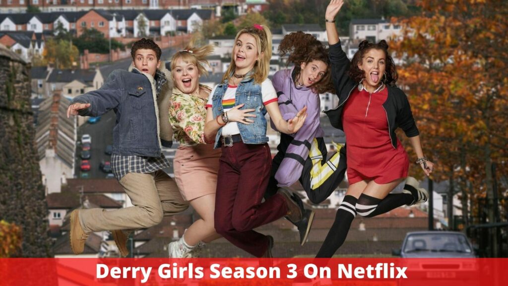 Derry Girls Season 3 On Netflix - Release Date, Cast, Plot, Trailer, Everything We Know!