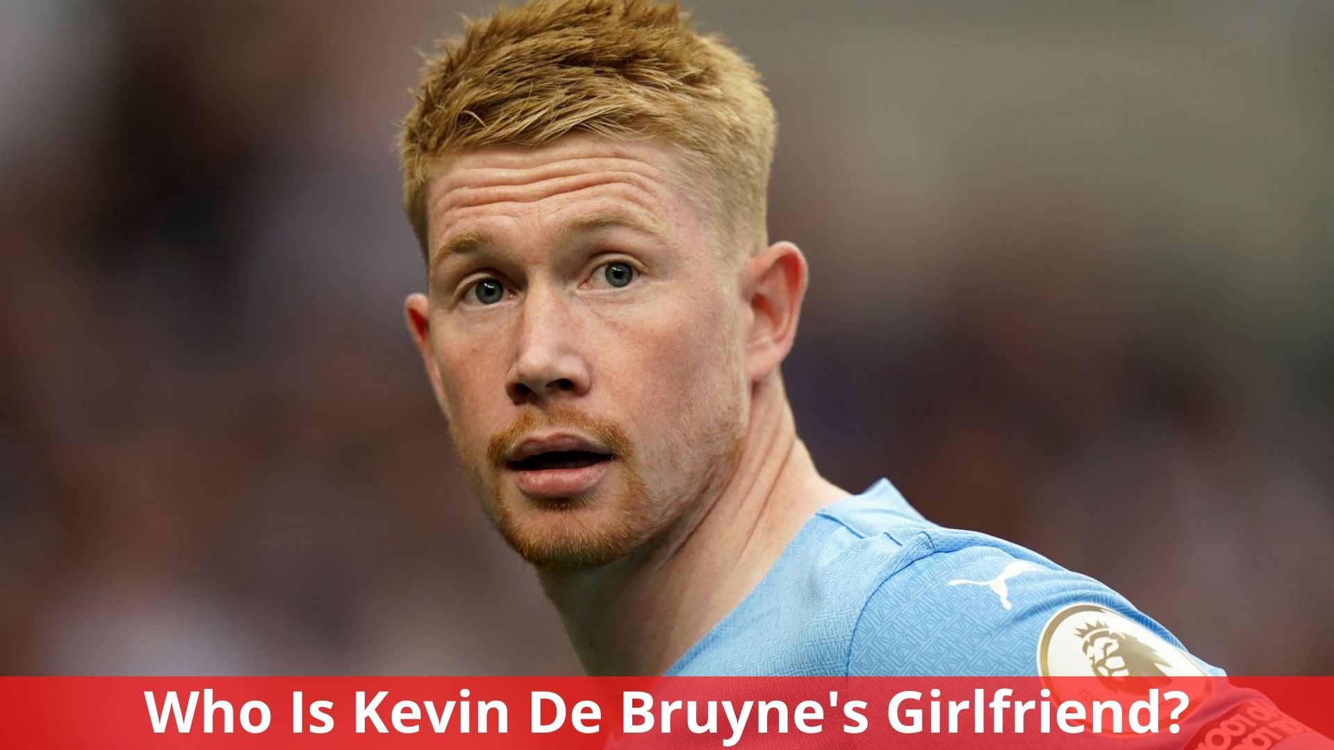 Who Is Kevin De Bruyne's Girlfriend? Everything We Know!
