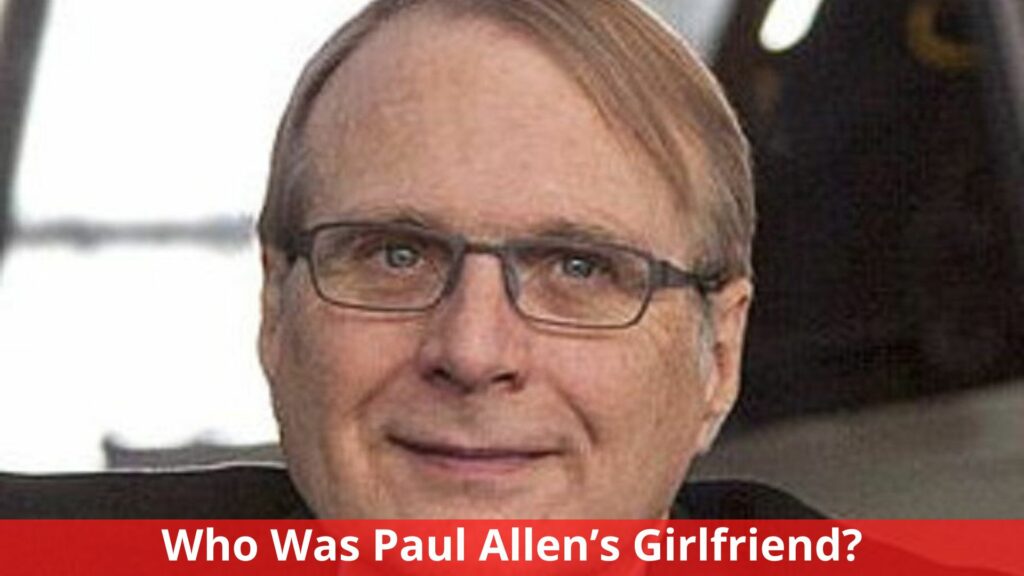 Who Was Paul Allen’s Girlfriend? Everything We Know!