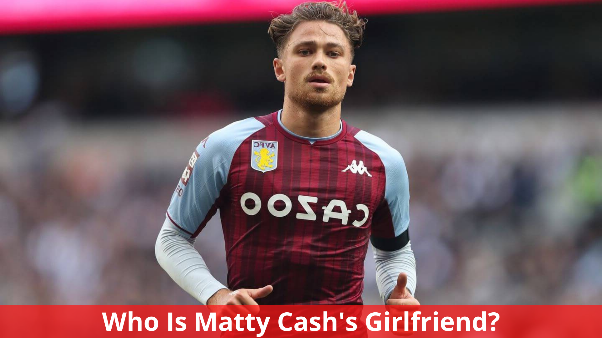 Who Is Matty Cash's Girlfriend? Complete Info!