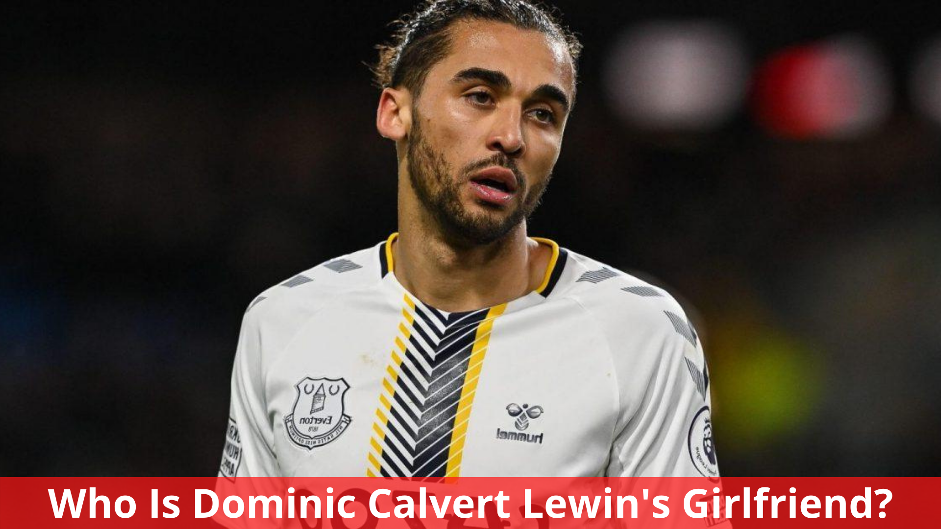 Who Is Dominic Calvert Lewin's Girlfriend? Everything You Need To Know!