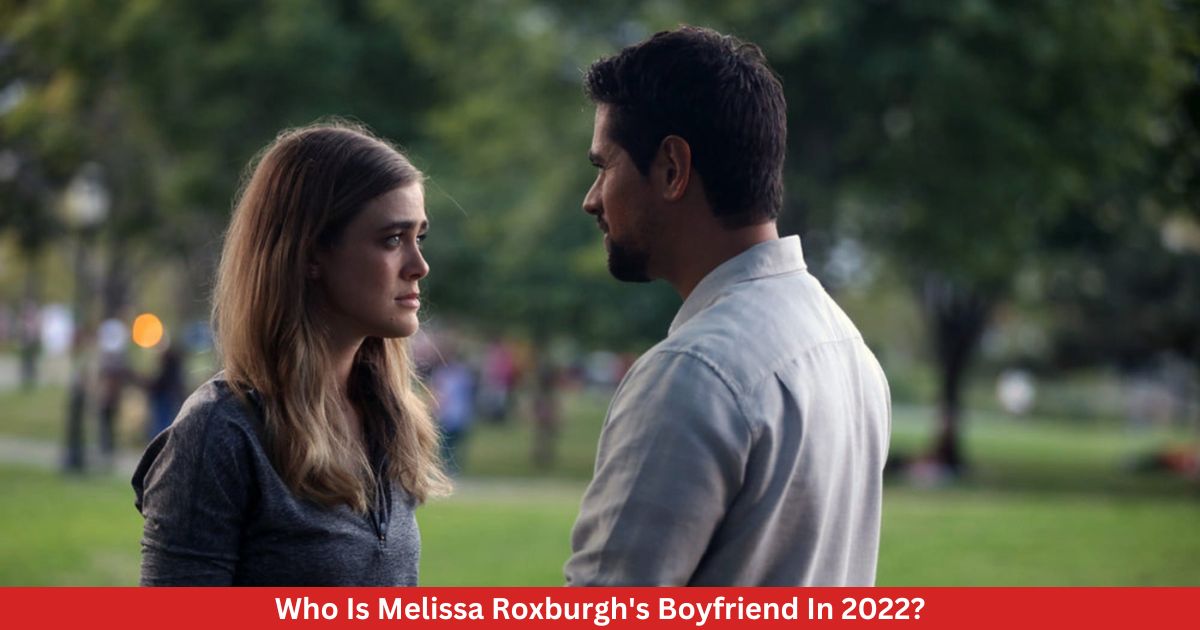 Who Is Melissa Roxburgh's Boyfriend In 2022?
