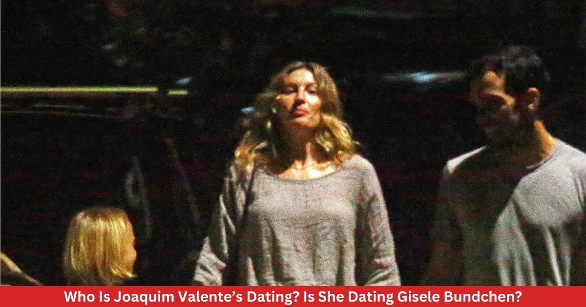 Who Is Joaquim Valente’s Dating? Is She Dating Gisele Bundchen?