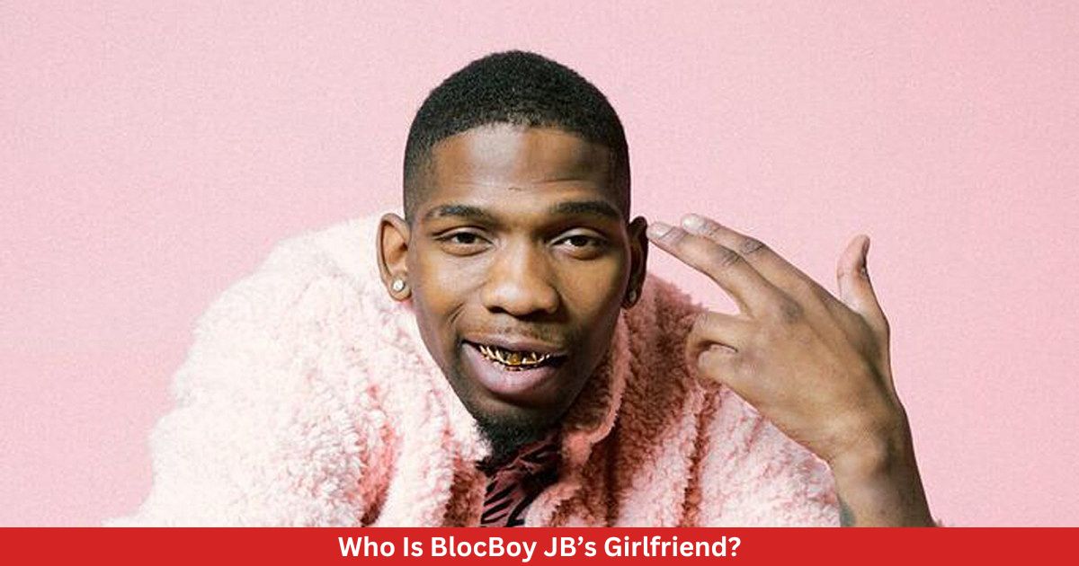 Who Is BlocBoy JB’s Girlfriend?