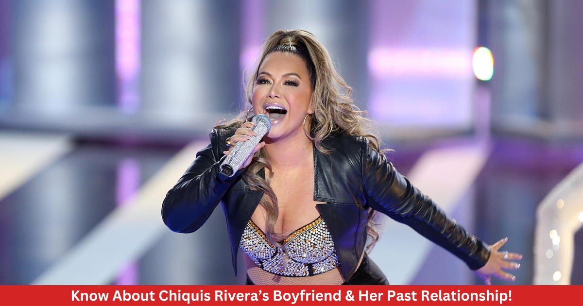 Know About Chiquis Rivera’s Boyfriend & Her Past Relationship!