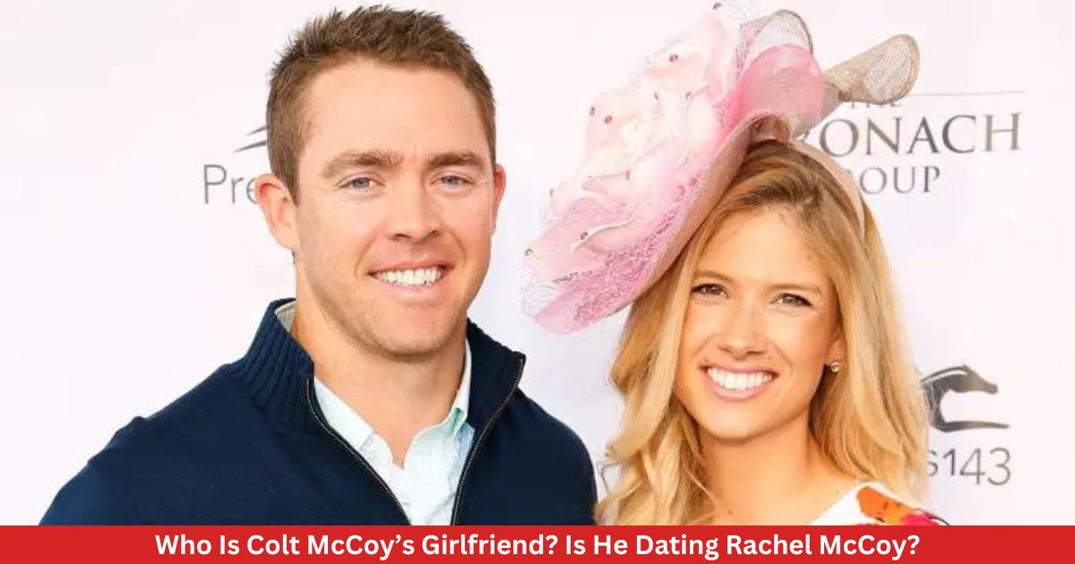 Who Is Colt McCoy’s Girlfriend? Is He Dating Rachel McCoy?
