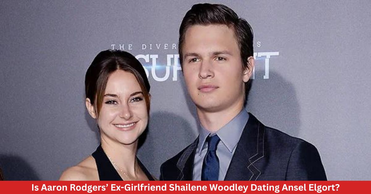 Is Aaron Rodgers’ Ex-Girlfriend Shailene Woodley Dating Ansel Elgort?