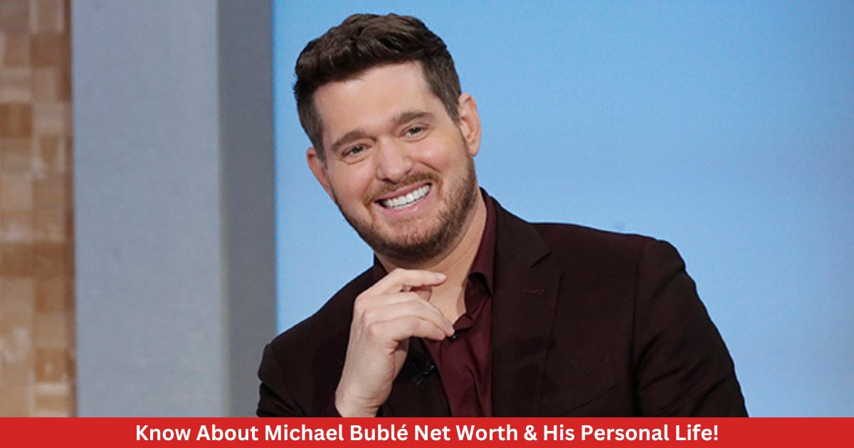 Know About Michael Bublé Net Worth & His Personal Life!