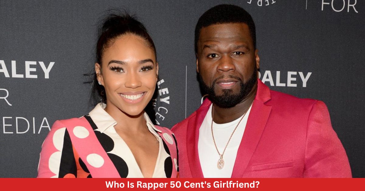 Who Is Rapper 50 Cent's Girlfriend?