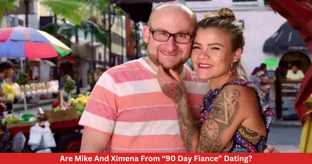 Are Mike And Ximena From “90 Day Fiance” Dating?