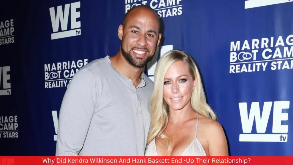 Why Did Kendra Wilkinson And Hank Baskett End -Up Their Relationship?