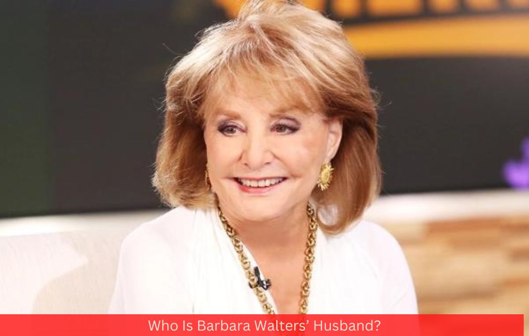 Who Is Barbara Walters’ Husband?