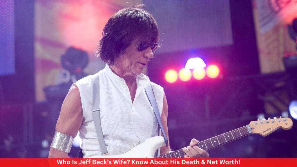 Who Is Jeff Beck’s Wife? Know About His Death & Net Worth!