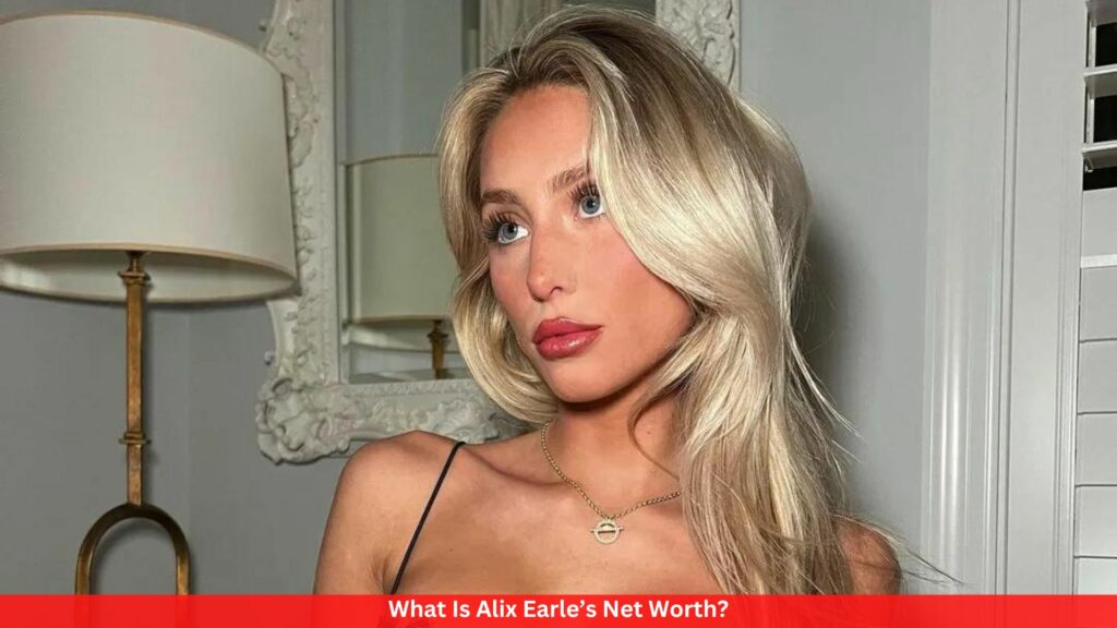 What Is  Alix Earle’s Net Worth?