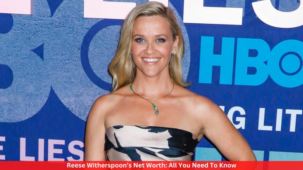 Reese Witherspoon’s Net Worth: All You Need To Know