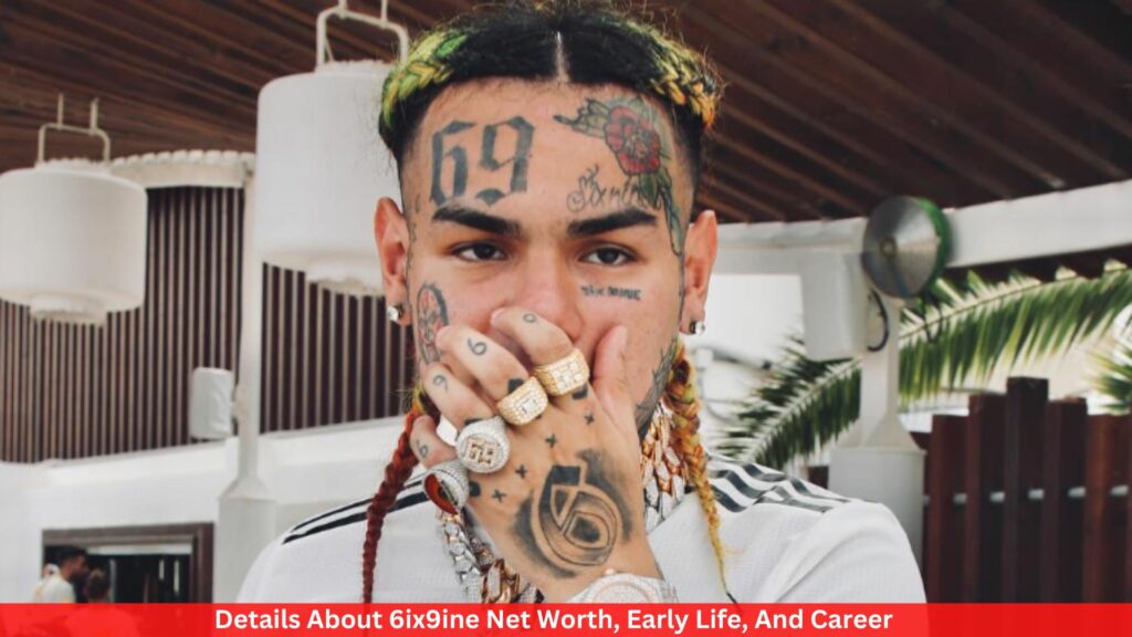 Details About 6ix9ine Net Worth, Early Life, And Career