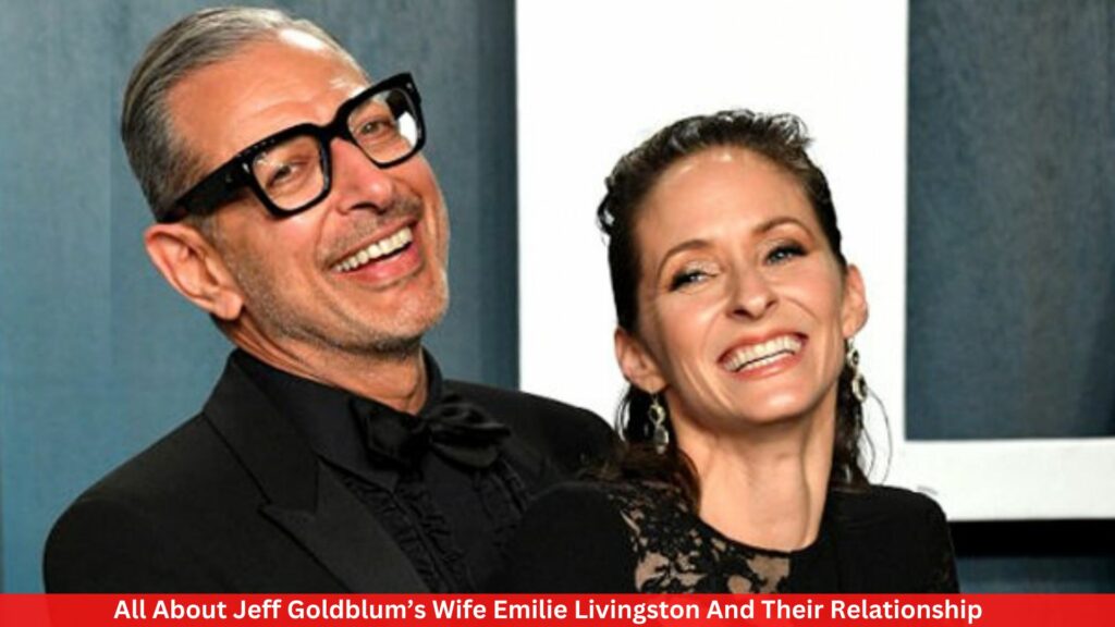 All About Jeff Goldblum’s Wife Emilie Livingston And Their Relationship