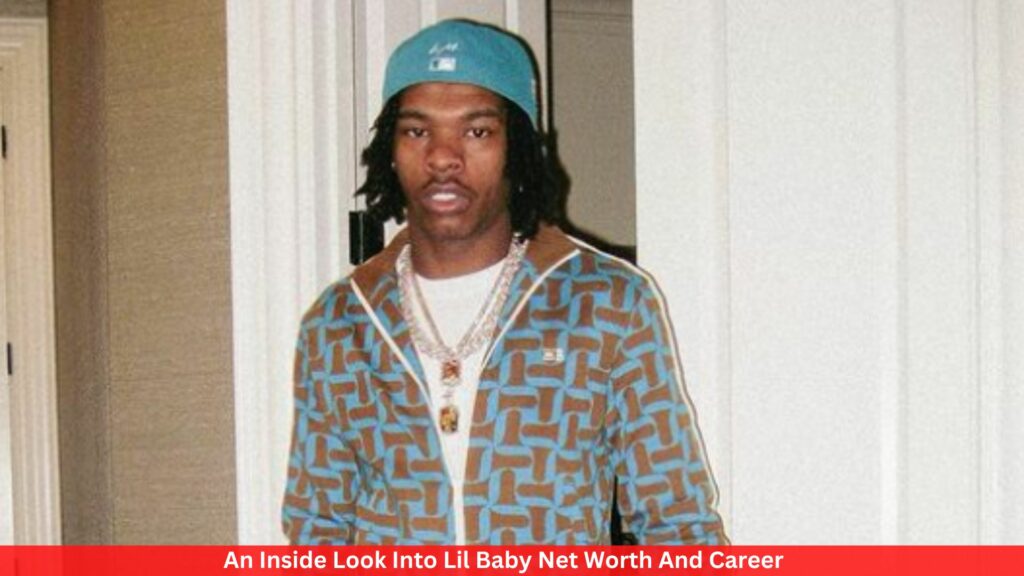 An Inside Look Into Lil Baby Net Worth And Career