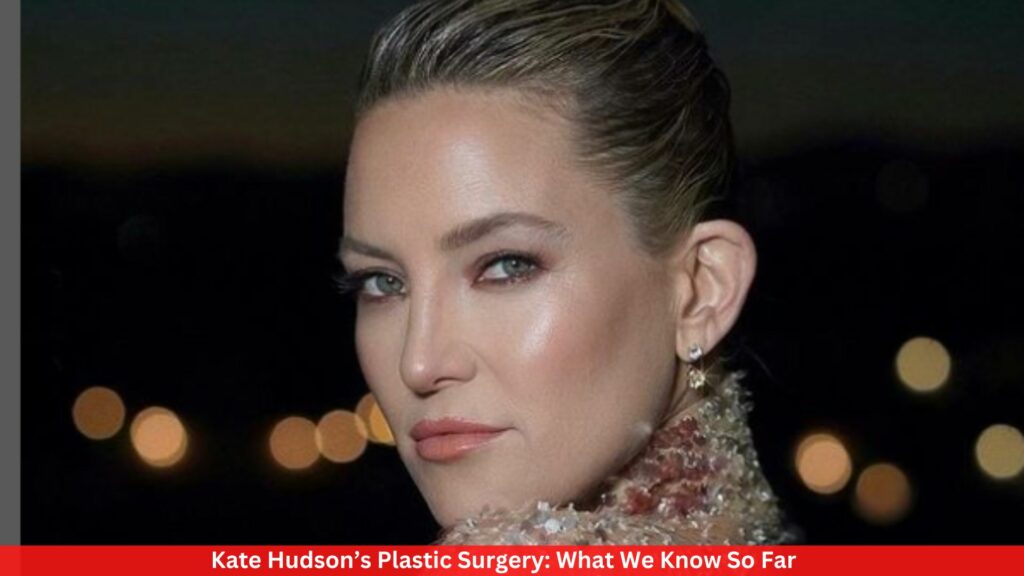 Kate Hudson’s Plastic Surgery: What We Know So Far