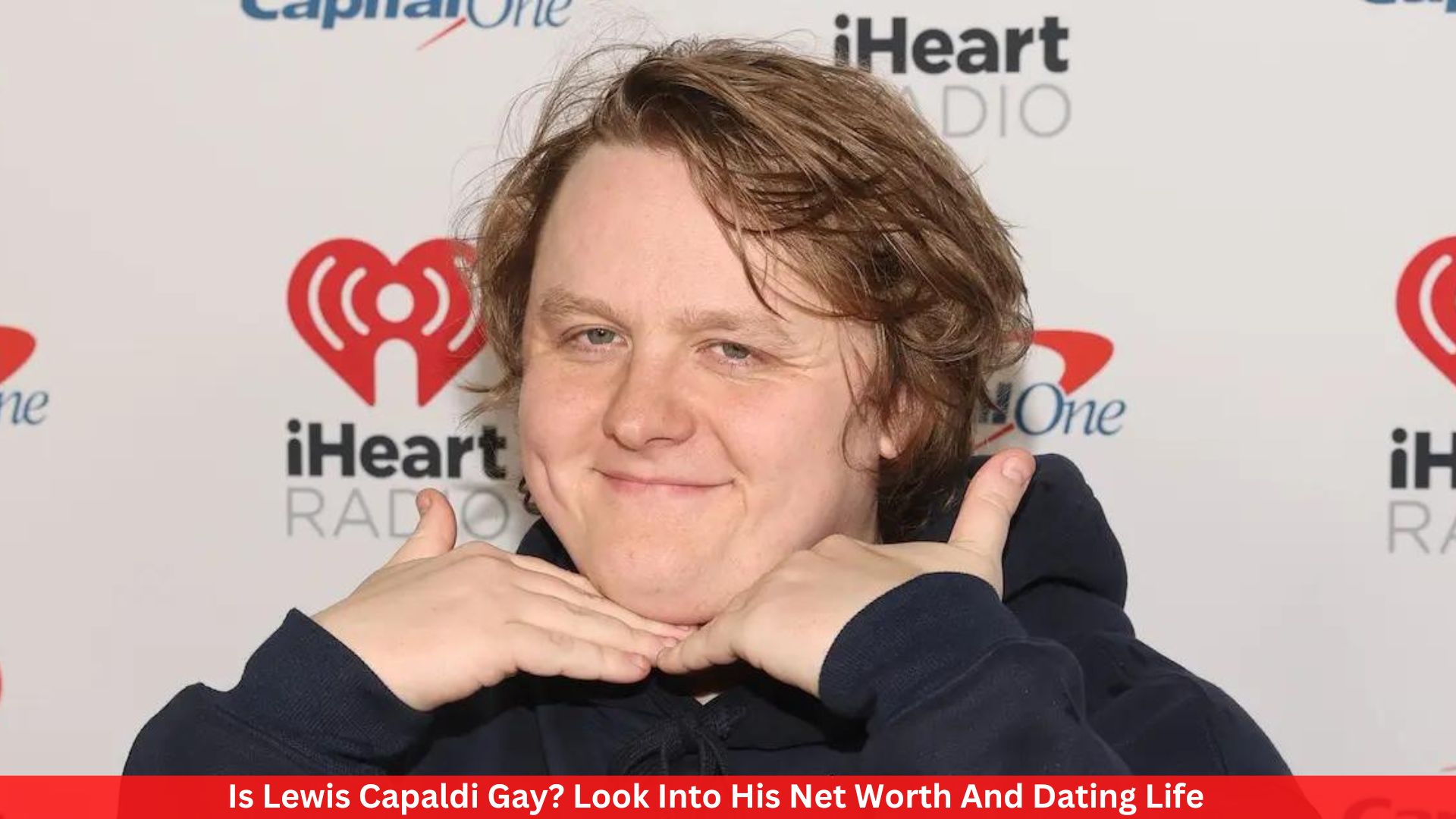 Is Lewis Capaldi Gay? Look Into His Net Worth And Dating Life