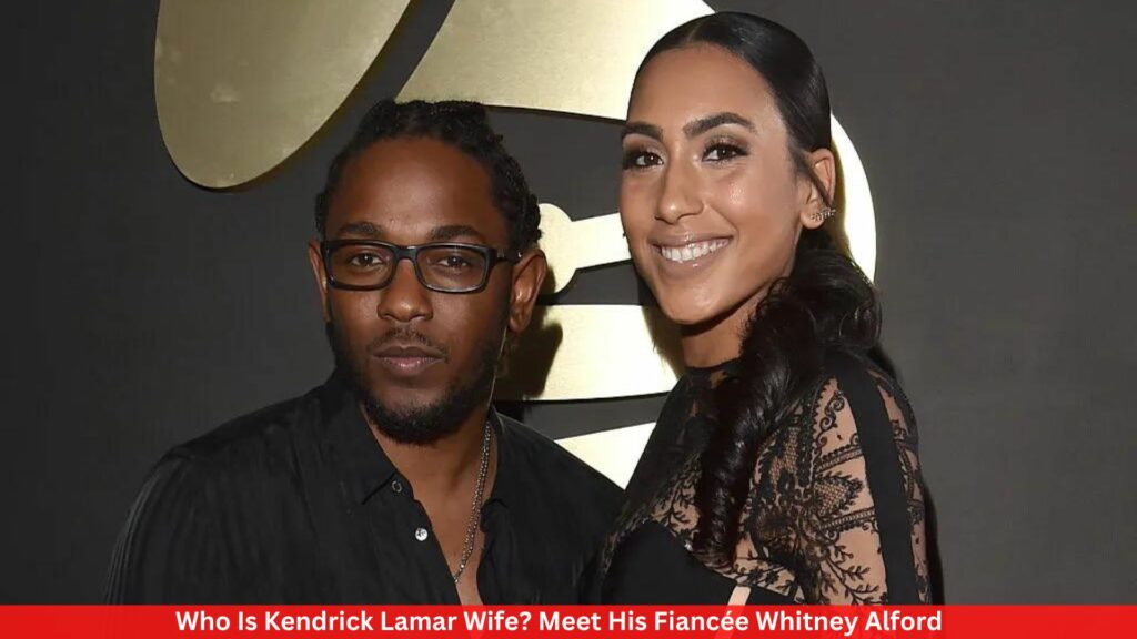 Who Is Kendrick Lamar Wife? Meet His Fiancée Whitney Alford
