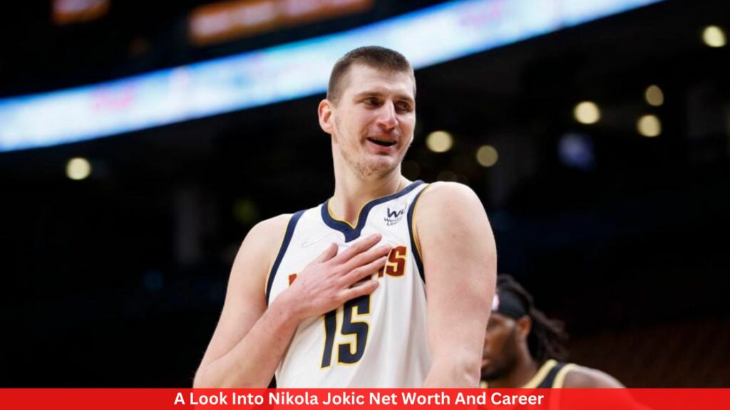 A Look Into Nikola Jokic Net Worth And Career