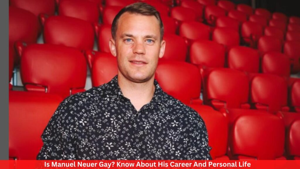 Is Manuel Neuer Gay? Know About His Career And Personal Life