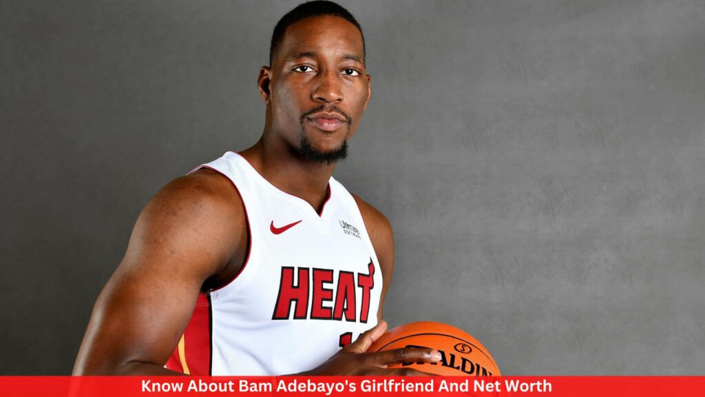 Know About Bam Adebayo's Girlfriend And Net Worth