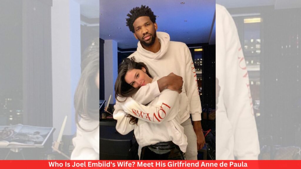 Who Is Joel Embiid's Wife? Meet His Girlfriend Anne de Paula