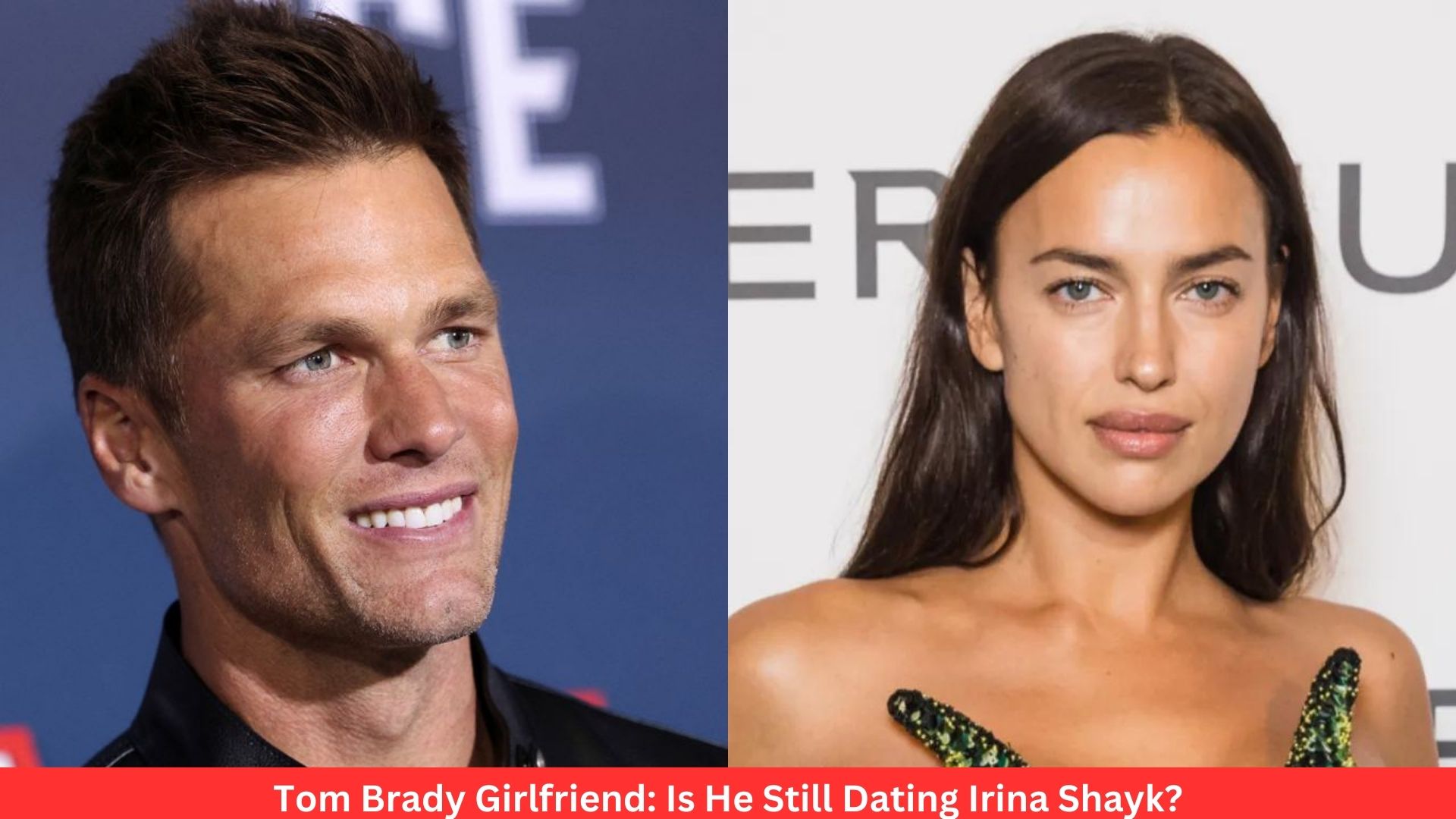 Tom Brady Girlfriend: Is He Still Dating Irina Shayk?